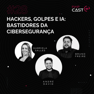 FIAPCAST 28: Hackers, golpes e IA: os bastidores da cibersegurança com Bruno Freire e Gabriela Salles 