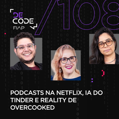 FIAP DECODE #108: Podcasts na Netflix, IA do Tinder e reality de Overcooked 
