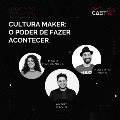 FIAPCAST 29: Cultura Maker: O poder de fazer acontecer, com Madu Marcondes e Roberto “Pena”
