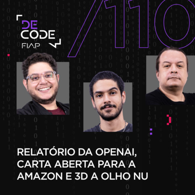 FIAP DECODE #110: Relatório da OpenAI, carta aberta para a Amazon e 3D a olho nu
