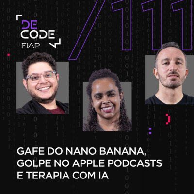 FIAP DECODE #111: Gafe do Nano Banana, golpe no Apple Podcasts e terapia com IA