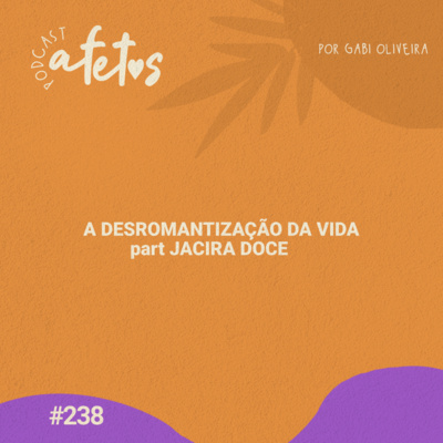A DESROMANTIZAÇÃO DA VIDA part JACIRA DOCE - AFETOS 238