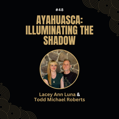 #48 - Ayahuasca: Illuminating the Shadow with Lacey Ann Luna and Todd Michael Roberts.