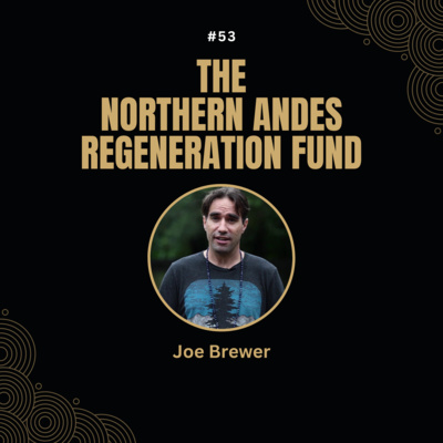 #53 The Northern Andes Regeneration Fund with Joe Brewer.