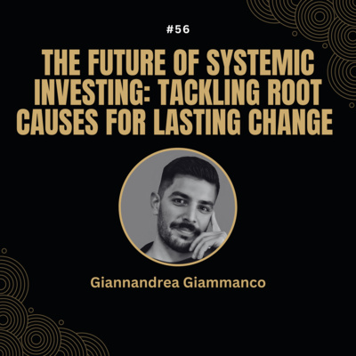 #56 The Future of Systemic Investing: Tackling Root Causes for Lasting Change with Giannandrea Giammanco