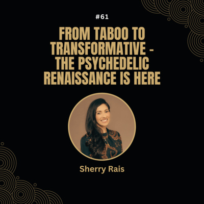 #61 Sherry Rais - From Taboo to Transformative – The Psychedelic Renaissance is Here