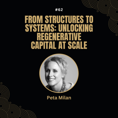 #62 Peta Milan -From Structures to Systems: Unlocking Regenerative Capital at Scale