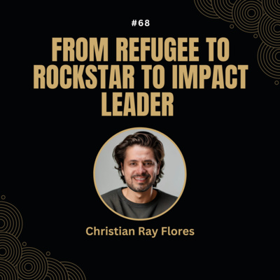 #68 Christian Ray Flores - From Refugee to Rockstar to Impact Leader