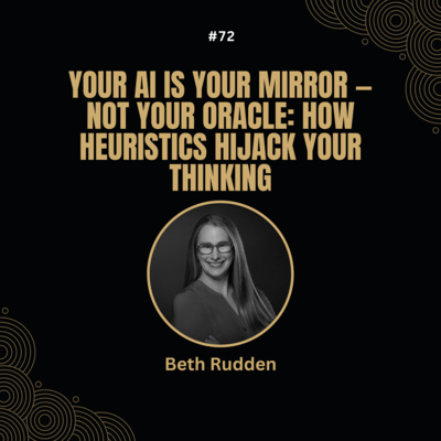 # 72 Beth Rudden - Your AI Is Your Mirror - Not Your Oracle: How Heuristics Hijack Your Thinking
