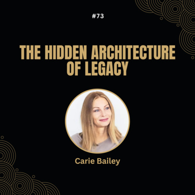 #73 Carie Bailey - The Hidden Architecture of Legacy