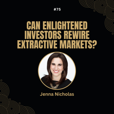 #75 Jenna Nicholas - Can Enlightened Investors Rewire Extractive Markets?