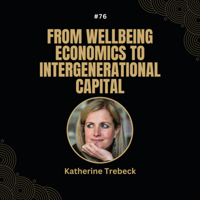 #76 Katherine Trebeck - From Wellbeing Economics to Intergenerational Capital