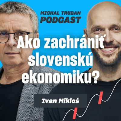 79. Veľká svetová zmena a malá slovenská ekonomika | Ivan Mikloš – Michal Truban Podcast