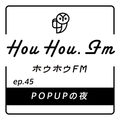 HouHou.fm / ep.45「POPUPの夜」／ゲスト：一二・+++Light Sewing 