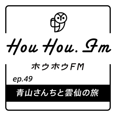 HouHou.fm / ep.49「青山さんちと雲仙の旅」／ゲスト：昇平ちゃん・愛ちゃん