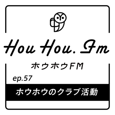 HouHou.fm / ep.57「ホウホウのクラブ活動」／ゲスト：なし
