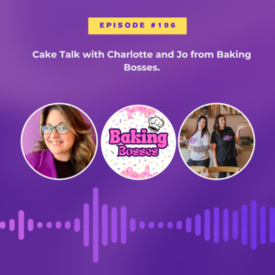 #196 Cake talk with Charlotte and Jo from Baking Bosses.