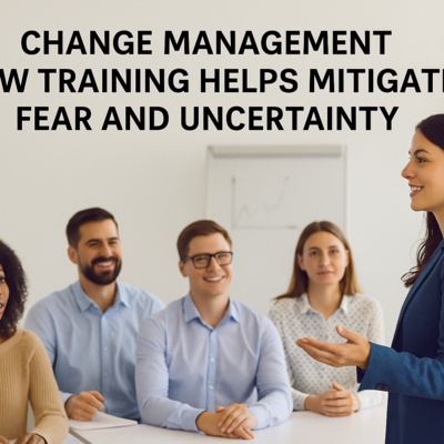 Change Management: How Employee Training Eases Fear and Uncertainty