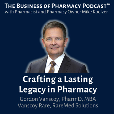 Crafting a Lasting Legacy in Pharmacy | Gordon Vanscoy, PharmD, MBA Vanscoy Rare, RareMed Solutions
