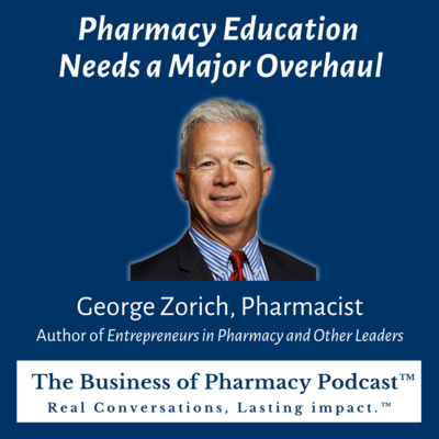 Pharmacy Education Needs a Major Overhaul | George Zorich, Pharmacist Author of Entrepreneurs in Pharmacy and Other Leaders