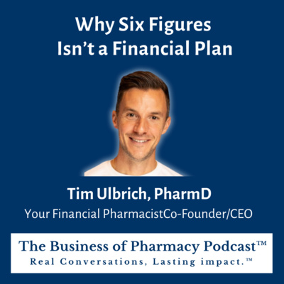 Why Six Figures Isn’t a Financial Plan | Tim Ulbrich, PharmD,  Your Financial Pharmacist, Co-Founder/CEO