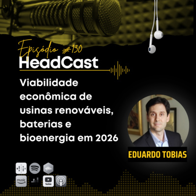 Headcast #130 Viabilidade econômica de usinas renováveis, baterias e bioenergia em 2026