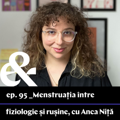 Ep. 95 – Menstruația între fiziologie și rușine, cu Anca Niță