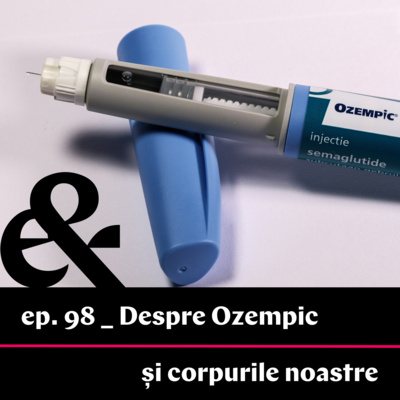 Ep. 98 – Despre Ozempic și corpurile noastre