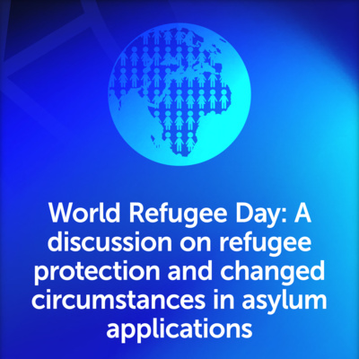 World Refugee Day: A discussion on refugee protection and changed circumstances in asylum applications