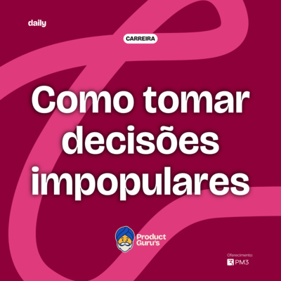 [daily] Como tomar decisões impopulares sem perder o time