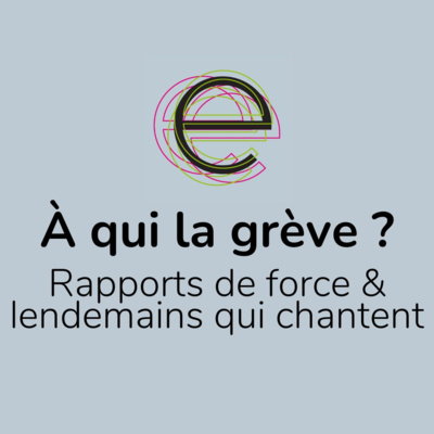 À qui la grève ? (4/4) : Rapports de force & lendemains qui chantent