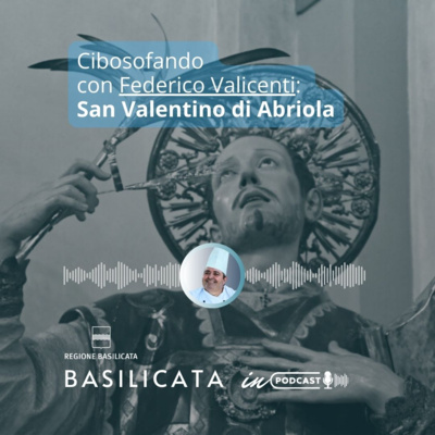 Basilicata in podcast - Cibosofando con Federico Valicenti: San Valentino di Abriola