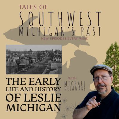 S4 E51 - The Early Life and History of Leslie, Michigan