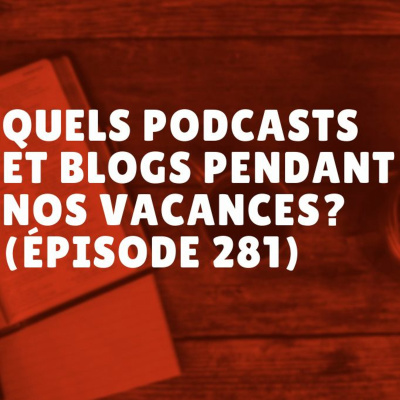 Quels podcasts et blogs pendant nos vacances? (Épisode 281) episode artwork