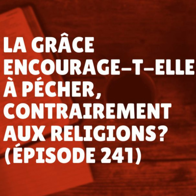 La grâce encourage-t-elle à pécher, contrairement aux religions? (Épisode 241) episode artwork