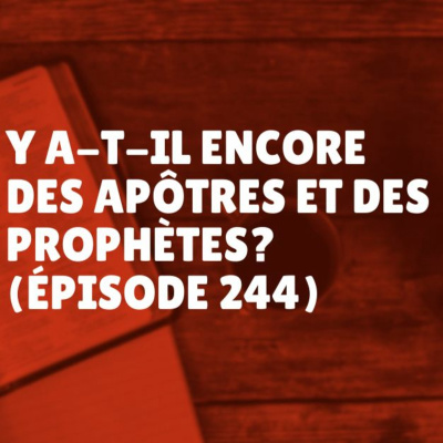 Y a-t-il encore des apôtres et des prophètes? (Épisode 244)