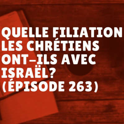 Quelle filiation les chrétiens ont-ils avec Israël? (Épisode 263)