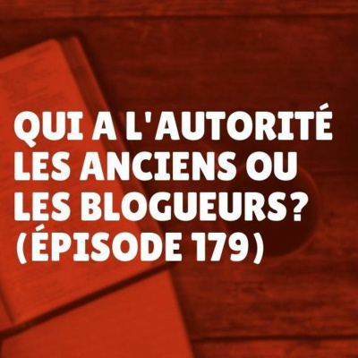 Qui a l’autorité: les anciens ou les blogueurs? (Épisode 179) episode artwork