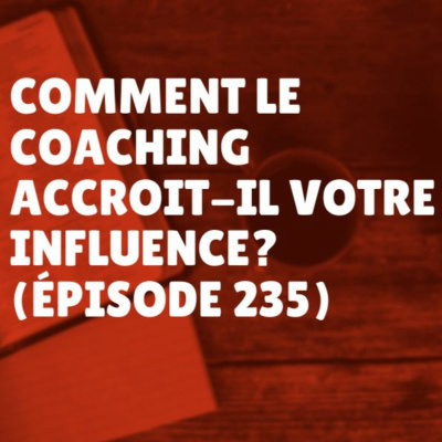 Comment le coaching accroit-il votre influence? (Épisode 235)