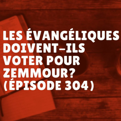 Les évangéliques doivent-ils voter pour Zemmour? (Épisode 304) episode artwork