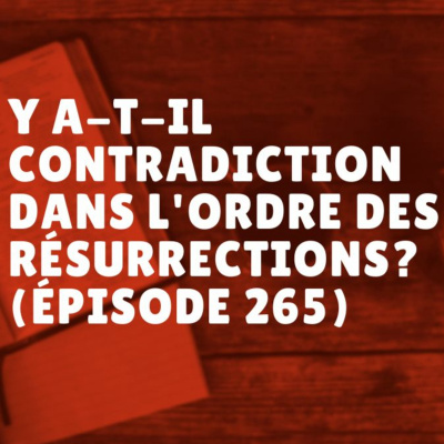 Y a-t-il contradiction dans l'ordre des résurrections? (Épisode 265) episode artwork
