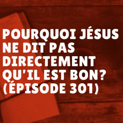 Pourquoi Jésus ne dit pas directement qu’il est bon? (Épisode 301)