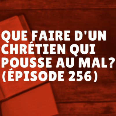 Que faire d'un chrétien qui pousse au mal? (Épisode 256)