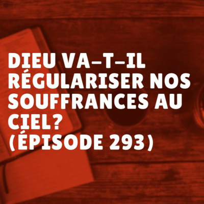Dieu va-t-il régulariser nos souffrances au ciel? (Épisode 293) episode artwork
