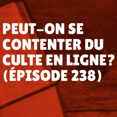 Peut-on se contenter du culte en ligne? (Épisode 238)
