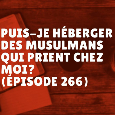Puis-je héberger des musulmans qui prient chez moi? (Épisode 266)