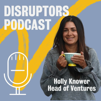 Ep.7 Disruptors - Holly Knower: The King's20 accelerator, top tips for a great application