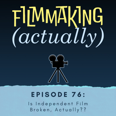 Episode 76: Is Independent Film Broken, Actually??