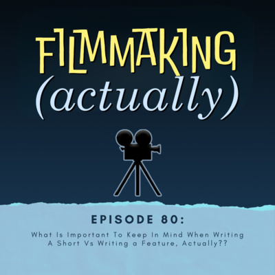 Episode 80: What Is Important To Keep In Mind When Writing a Short Vs Writing a Feature, Actually??