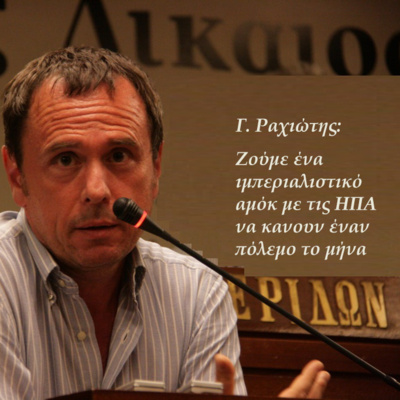 Γιάννης Ραχιώτης: Ζούμε ένα ιμπεριαλιστικό αμόκ